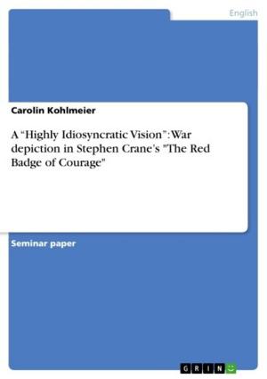Cover of the book A 'Highly Idiosyncratic Vision': War depiction in Stephen Crane's 'The Red Badge of Courage' by Marlene Speth