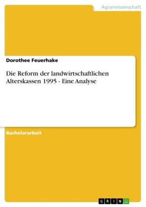 Cover of the book Die Reform der landwirtschaftlichen Alterskassen 1995 - Eine Analyse by Katharina Schwarzmeier, Simon Preuß