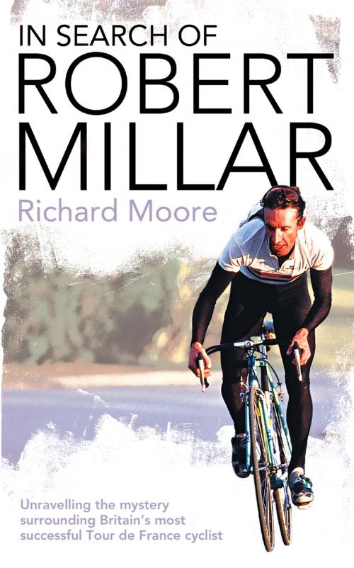 Cover of the book In Search of Robert Millar: Unravelling the Mystery Surrounding Britain’s Most Successful Tour de France Cyclist by Richard Moore, HarperCollins Publishers