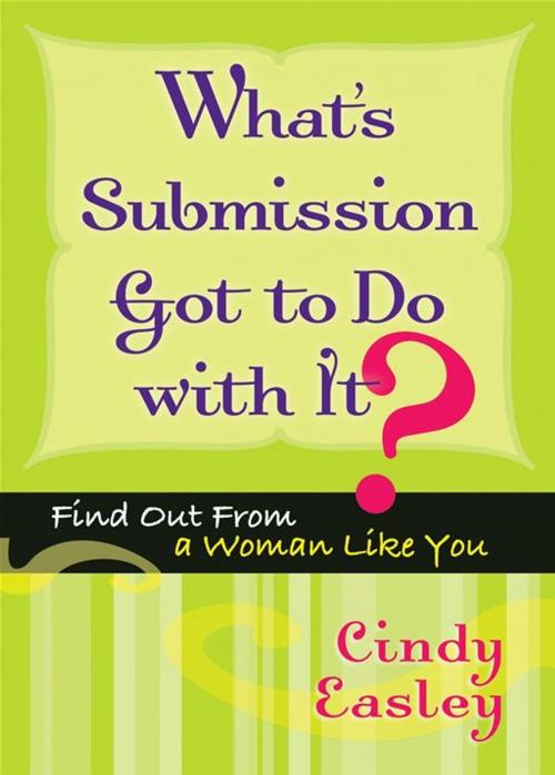 Cover of the book What's Submission Got To Do With It?: Find Out From A Woman Like You by Cindy Easley, Moody Publishers