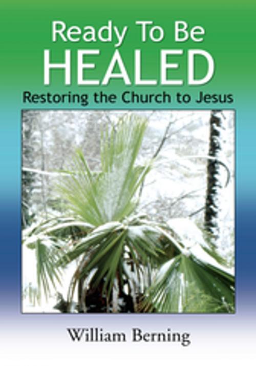 Cover of the book Ready to Be Healed by William Berning, Xlibris US