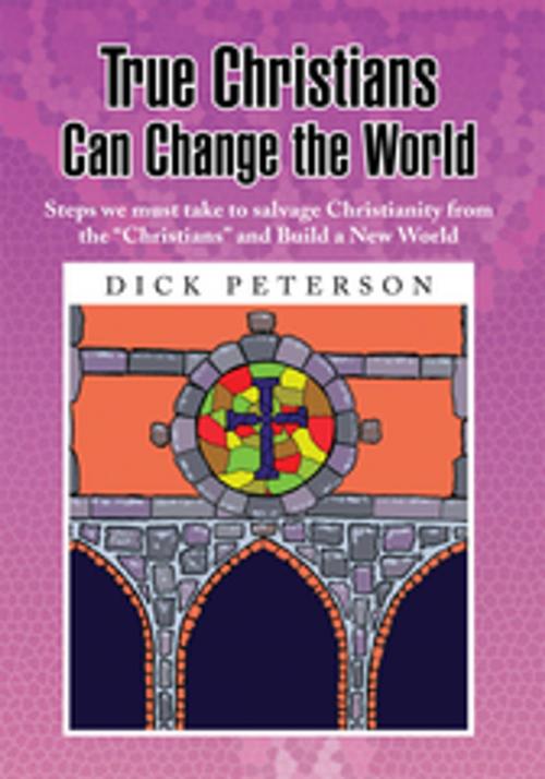 Cover of the book True Christians Can Change the World by Dick Peterson, Xlibris US