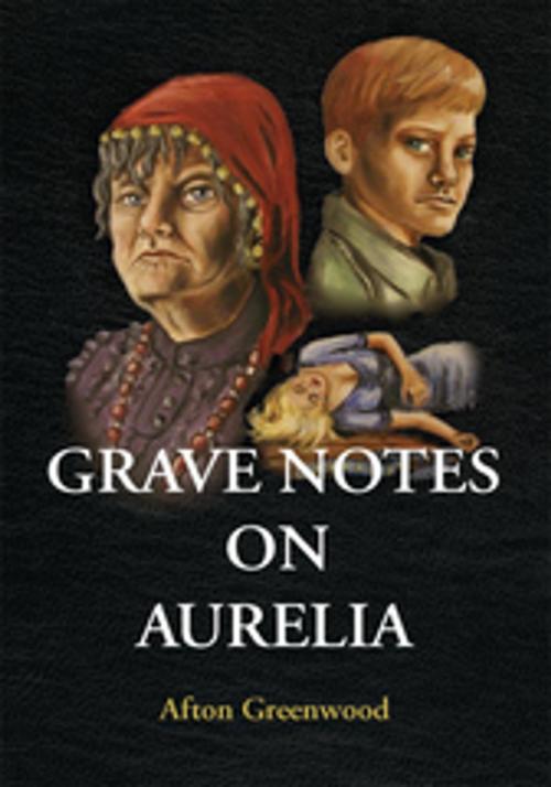 Cover of the book Grave Notes on Aurelia by Mary Elizabeth Greenwood, Afton Greenwood, Xlibris US