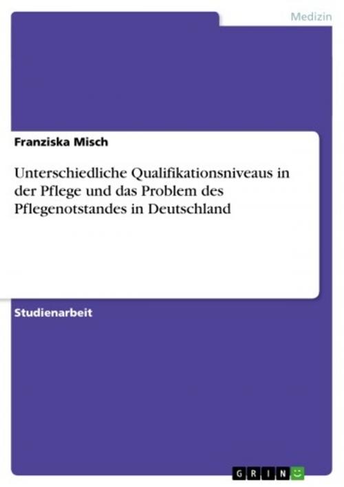 Cover of the book Unterschiedliche Qualifikationsniveaus in der Pflege und das Problem des Pflegenotstandes in Deutschland by Franziska Misch, GRIN Verlag