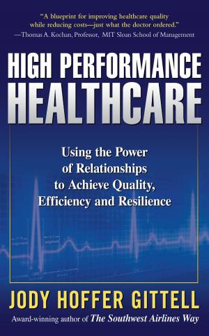 Cover of the book High Performance Healthcare: Using the Power of Relationships to Achieve Quality, Efficiency and Resilience by Rosie March-Smith