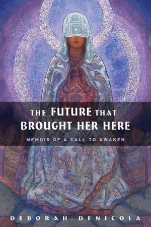 Cover of the book The Future That Brought Her Here: Memoir of a Call to Awaken by Tracy Marks