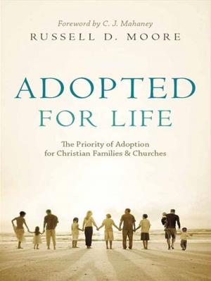 Cover of the book Adopted for Life (Foreword by C. J. Mahaney): The Priority of Adoption for Christian Families and Churches by D. A. Carson, David S. Dockery, Paul R. House, R. Albert Mohler Jr., Richard Mouw, Gregory Alan Thornbury, John D. Woodbridge, Ben Peays, Russell Moore, Owen Strachan