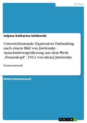 Cover of the book Unterrichtsstunde: Expressiver Farbauftrag nach einem Bild von Jawlensky - Ausschnittvergrößerung aus dem Werk 'Frauenkopf', 1912 von Alexej Jawlensky by Jörg Grüber