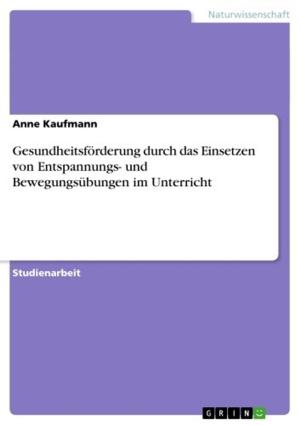 Cover of the book Gesundheitsförderung durch das Einsetzen von Entspannungs- und Bewegungsübungen im Unterricht by Sonja Ostermeier