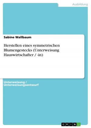 Cover of the book Herstellen eines symmetrischen Blumengestecks (Unterweisung Hauswirtschafter / -in) by Jessica Siegmund