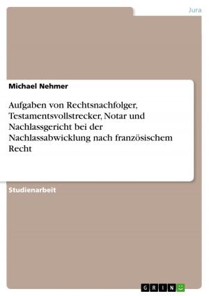 Cover of the book Aufgaben von Rechtsnachfolger, Testamentsvollstrecker, Notar und Nachlassgericht bei der Nachlassabwicklung nach französischem Recht by Nina Eger