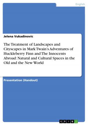 Cover of the book The Treatment of Landscapes and Cityscapes in Mark Twain's Adventures of Huckleberry Finn and The Innocents Abroad: Natural and Cultural Spaces in the Old and the New World by Sonia Agarwal, Rochelle D'silva, Preeti Vangani