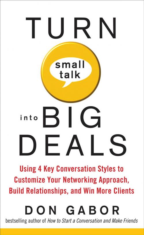 Cover of the book Turn Small Talk into Big Deals: Using 4 Key Conversation Styles to Customize Your Networking Approach, Build Relationships, and Win More Clients by Don Gabor, McGraw-Hill Education