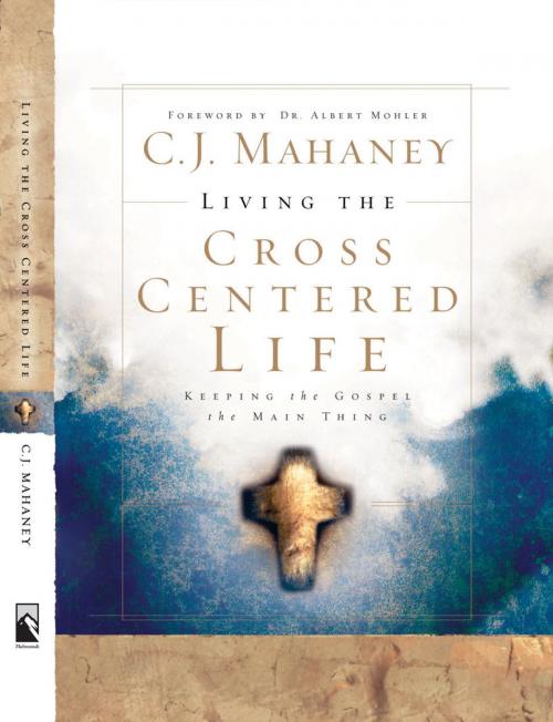 Cover of the book Living the Cross Centered Life by C.J. Mahaney, The Crown Publishing Group