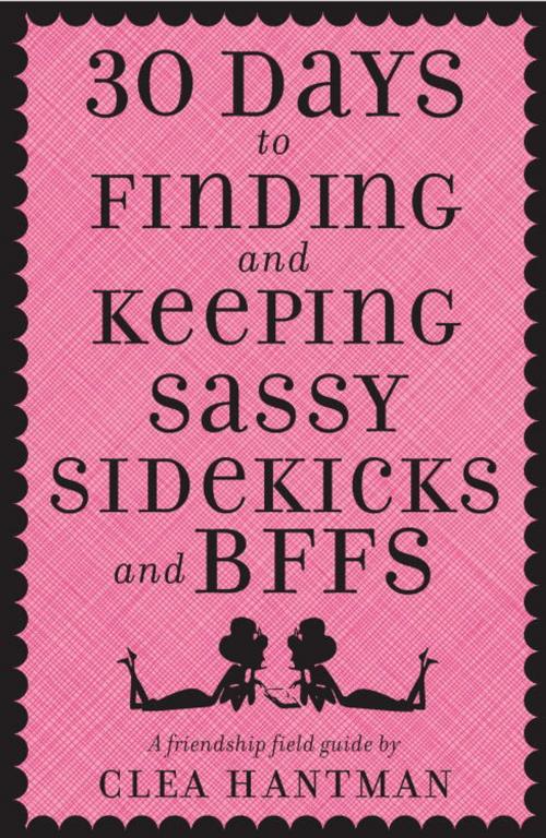 Cover of the book 30 Days to Finding and Keeping Sassy Sidekicks and BFFs by Clea Hantman, Random House Children's Books