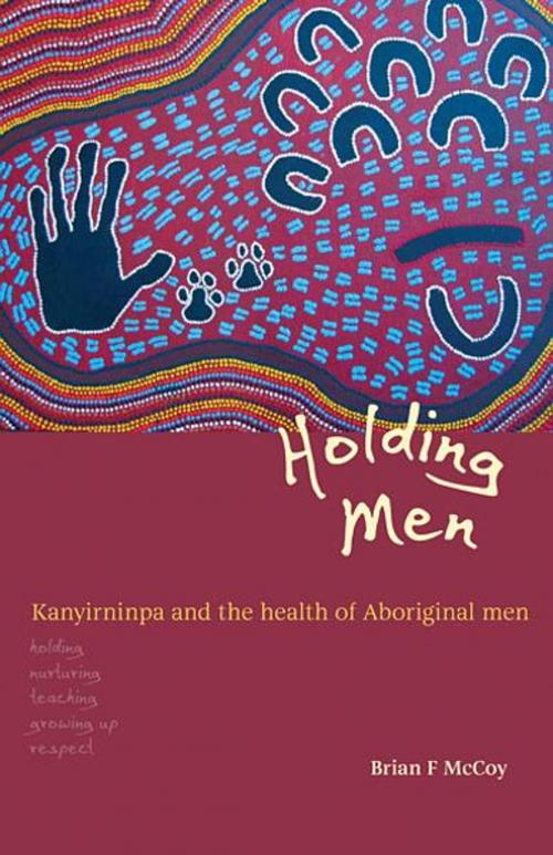Cover of the book Holding Men: Kanyirninpa and the Health of Aboriginal Men by Brian F. McCoy, Aboriginal Studies Press