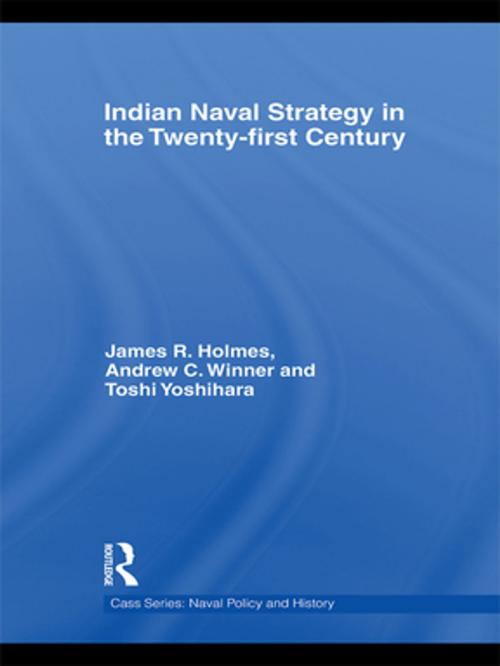 Cover of the book Indian Naval Strategy in the Twenty-first Century by James  R. Holmes, Andrew C. Winner, Toshi Yoshihara, Taylor and Francis