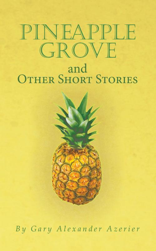Cover of the book Pineapple Grove and Other Short Stories by Gary Alexander Azerier, AuthorHouse