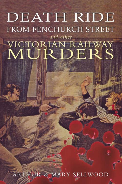 Cover of the book Death Ride from Fenchurch Street and Other Victorian Railway Murders by Arthur V. Sellwood, Mary Sellwood, Amberley Publishing