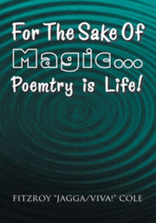 Cover of the book For the Sake of Magic…Poemtry Is Life! by Fitzroy ''Jagga/Viva!'' Cole, Xlibris US