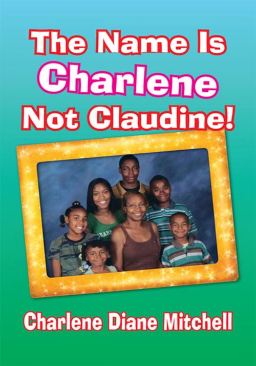 Cover of the book The Name Is Charlene Not Claudine! by Charlene Diane Mitchell, Xlibris US