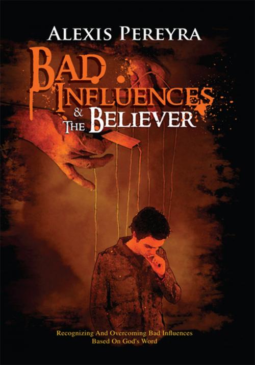 Cover of the book Bad Influences & the Believer by Alexis Pereyra, Xlibris US