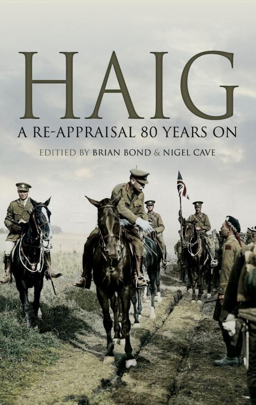 Cover of the book Haig: A Re-Appraisal 80 Years On by Brian   Bond, Nigel Cave, Pen and Sword