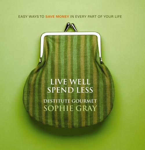 Cover of the book Live Well Spend Less by Sophie Gray, Penguin Random House New Zealand