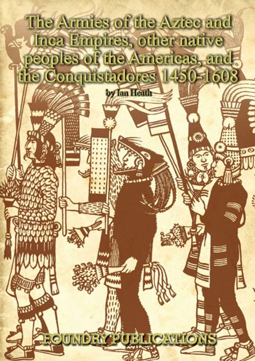Cover of the book Armies of the Aztec and Inca Empires, Other Native Peoples of The Americas, and the Conquistadores by Ian Heath, Foundry