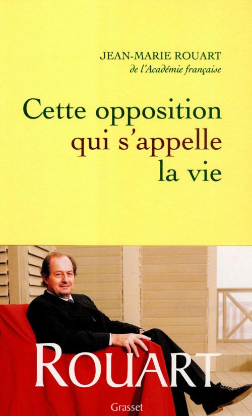 Cover of the book Cette opposition qui s'appelle la vie by Jean-Marie Rouart, Grasset