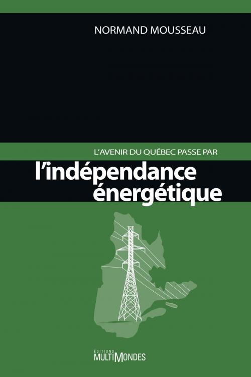 Cover of the book L'avenir du Québec passe par l'indépendance énergétique by Normand Mousseau, Éditions MultiMondes