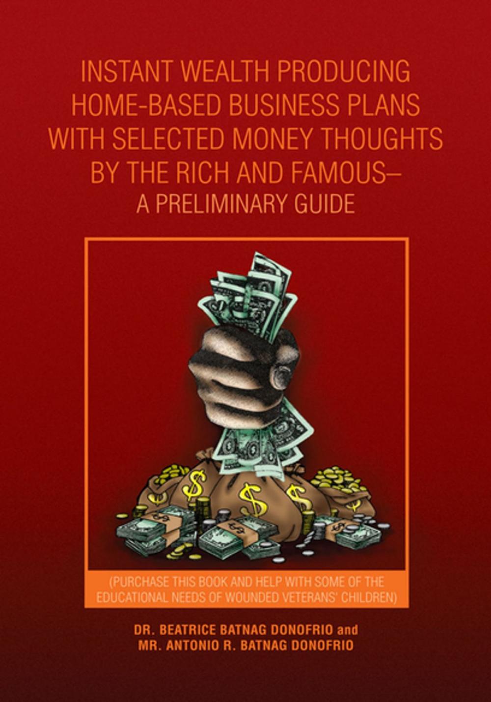 Big bigCover of Instant Wealth Producing Home-Based Business Plans with Selected Money Thoughts by the Rich and Famous-A Preliminary Guide