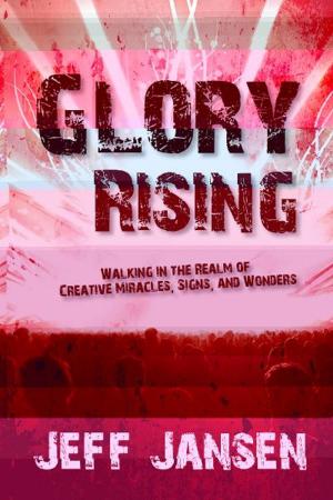 bigCover of the book Glory Rising: Walking in the Realm of Creative Miracles, Signs and Wonders by 