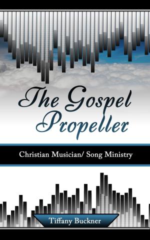 Cover of the book The Gospel Propeller: Christian Musician/Song Ministry by Tiffany Buckner