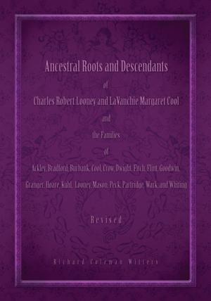 Cover of the book Ancestral Roots and Descendants of Charles Robert Looney and Lavanchie Margaret Cool and the Families of Ackley, Bradford, Burbank, Cool, Crow, Dwight, Fitch, Flint, Goodwin, Granger, Hoar, Kuhl, Looney, Mason, Partridge, Peck, Wark, and Whiting by Larry Warkentin