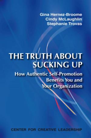 Cover of the book The Truth About Sucking Up: How Authentic Self-Promotion Benefits You and Your Organization by Ruderman, Braddy, Hannum, Kossek