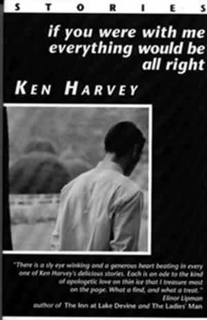 Cover of the book If You Were With Me Everything Would Be All Right and other stories by Ken Harvey