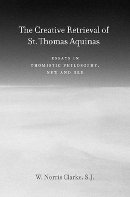 Cover of the book The Creative Retrieval of Saint Thomas Aquinas by W. Norris Clarke, SJ, Fordham University Press
