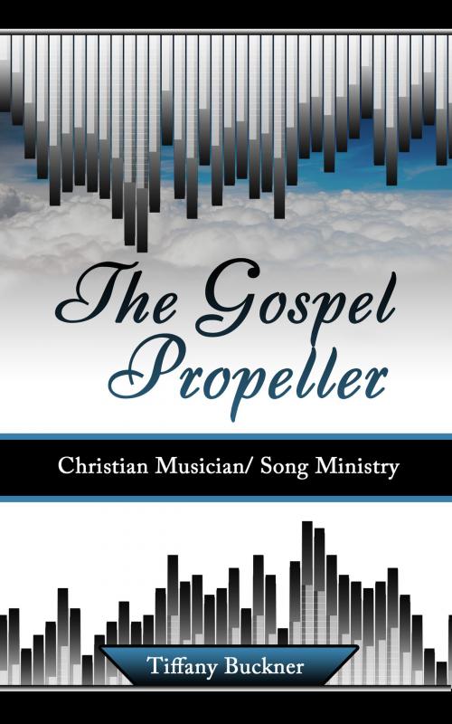 Cover of the book The Gospel Propeller: Christian Musician/Song Ministry by Tiffany Buckner, Tiffany Buckner