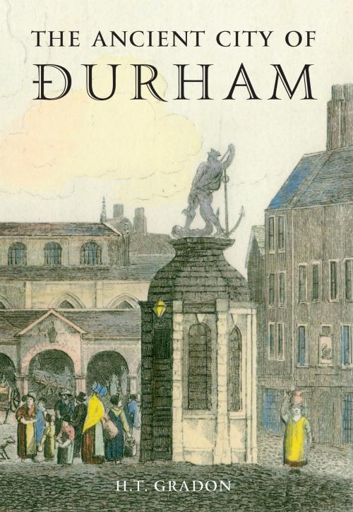 Cover of the book The Ancient City of Durham by H. T. Gradon, Amberley Publishing