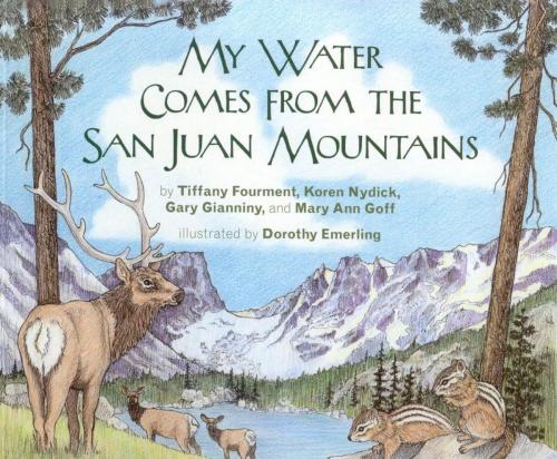 Cover of the book My Water Comes From the San Juan Mountains by Tiffany Fourment, Koren Nydick, Gary Gianiny, Mary Ann Goff, Taylor Trade Publishing