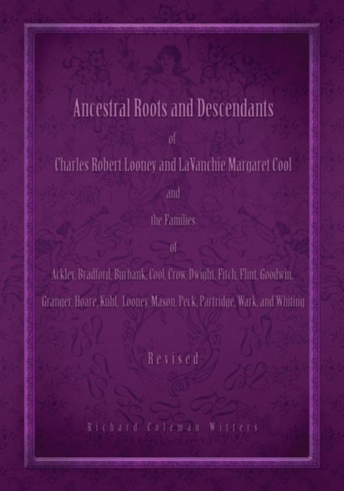 Cover of the book Ancestral Roots and Descendants of Charles Robert Looney and Lavanchie Margaret Cool and the Families of Ackley, Bradford, Burbank, Cool, Crow, Dwight, Fitch, Flint, Goodwin, Granger, Hoar, Kuhl, Looney, Mason, Partridge, Peck, Wark, and Whiting by Richard Coleman Witters, Xlibris US