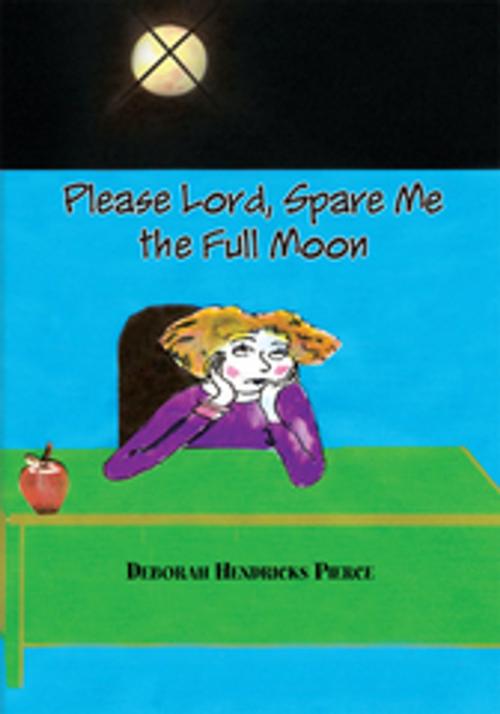 Cover of the book Please Lord, Spare Me the Full Moon by Deborah Hendricks Pierce, Xlibris US