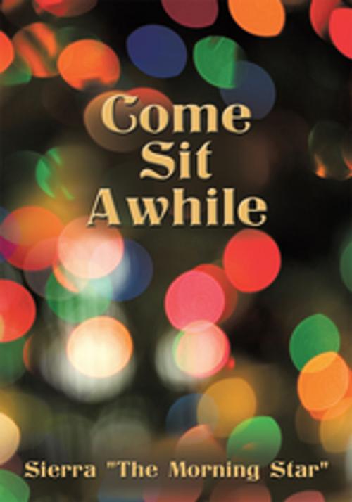 Cover of the book Come Sit Awhile by Sierra “The Morning Star”, AuthorHouse