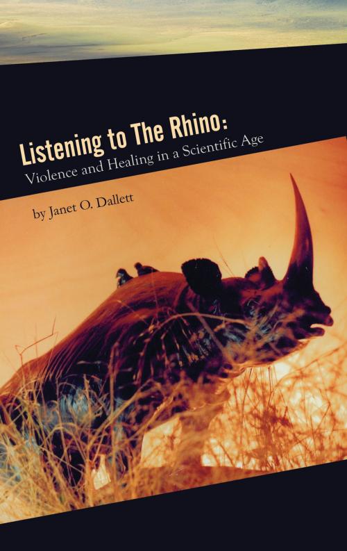 Cover of the book Listening to the Rhino: Violence and Healing in a Scientific Age by Janet Dallet, Pleasure Boat Studio