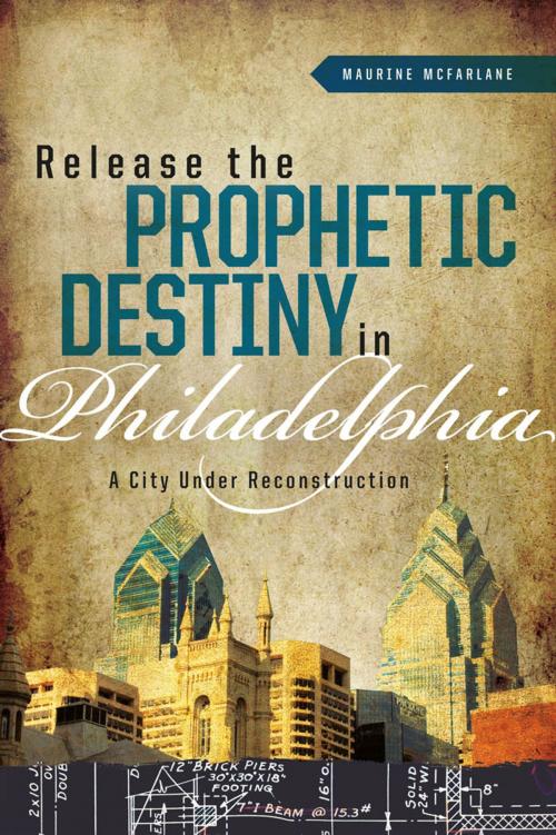 Cover of the book Release the Prophetic Destiny in Philadelphia: A City Under Reconstruction by McFarlane, Maurine, Midpoint Trade Books