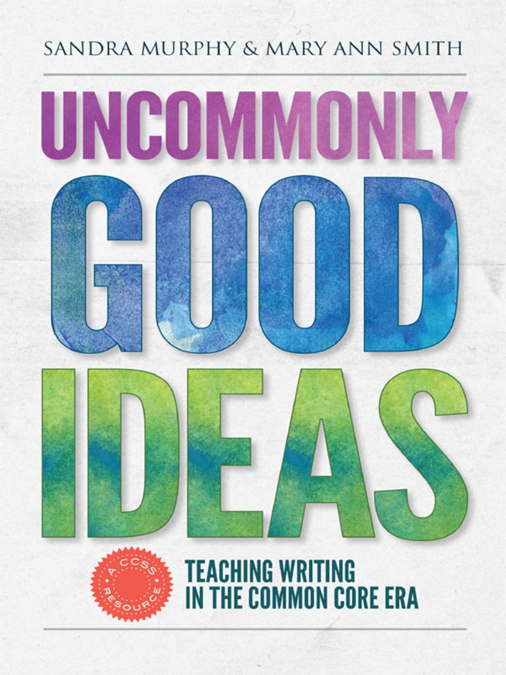 Big bigCover of Uncommonly Good Ideas—Teaching Writing in the Common Core Era