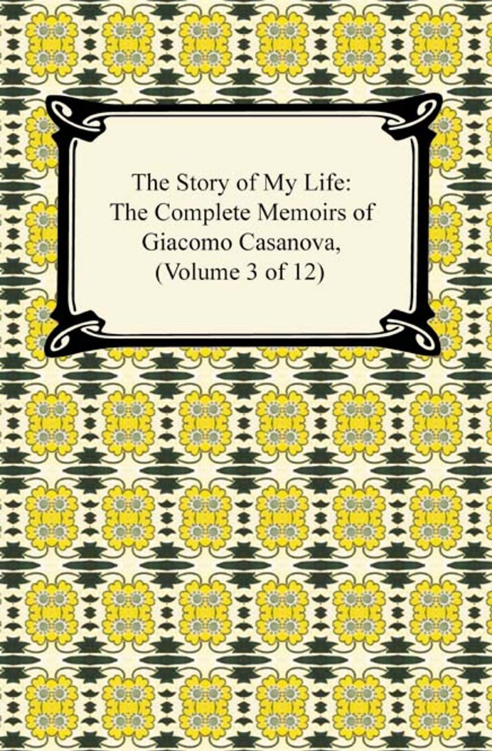 Big bigCover of The Story of My Life (The Complete Memoirs of Giacomo Casanova, Volume 3 of 12)
