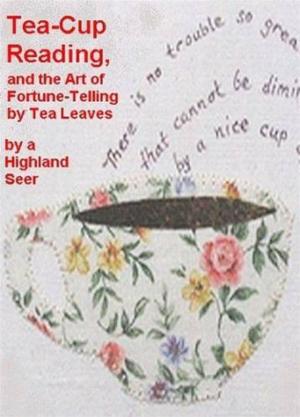 Cover of the book Tea-Cup Reading, And The Art Of Fortune-Telling By Tea Leaves by Edward Bulwer-Lytton