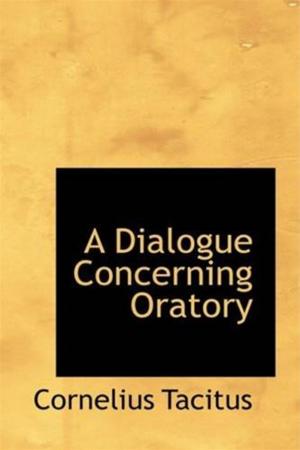 Cover of the book A Dialogue Concerning Oratory, Or The Causes Of Corrupt Eloquence by Winston, 1871-1947 Churchill